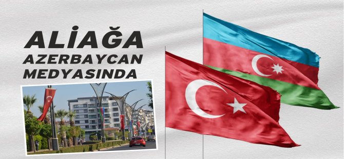 Aliağa’nın Türkiye Ve Azerbaycan Bayraklarıyla Donatılması Azerbaycan Medyasında Yayınlandı