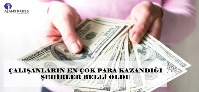 Çalışanların En Çok Para Kazandığı Şehirler Belli Oldu