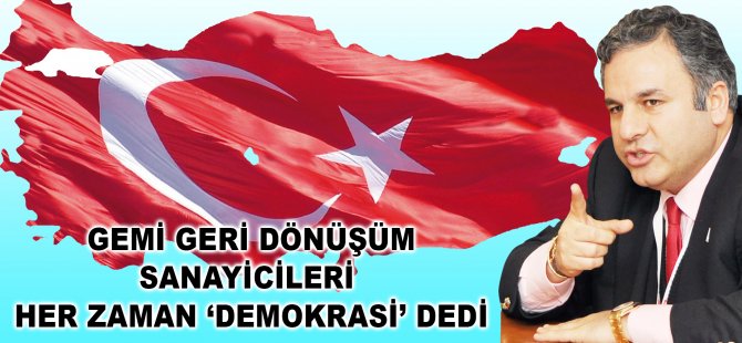 Gemi Geri Dönüşüm Sanayicileri Her Zaman Demokrasi Dedi