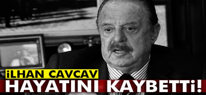 İlhan Cavcav hayatını kaybetti