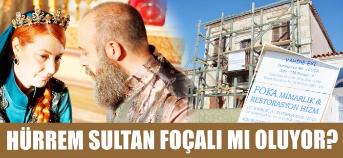 Hürrem Sultan Foçalı mı Oluyor?