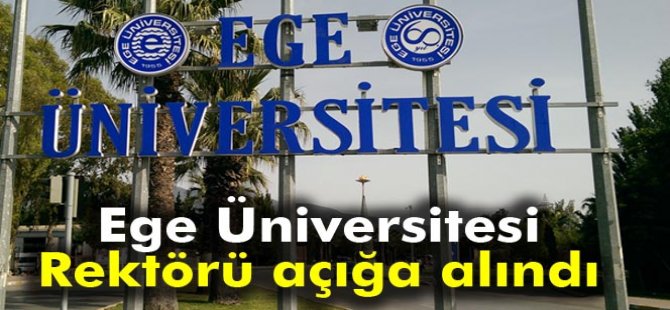 Ege Üniversitesi Rektörü açığa alındı